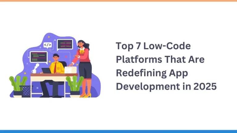 Top 7 Low-Code Platforms That Are Redefining App Development in 2025